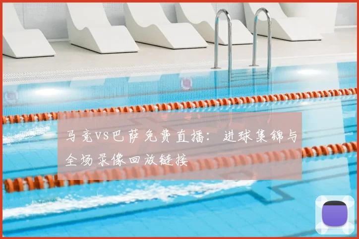 马竞vs巴萨免费直播:进球集锦与全场录像回放链接