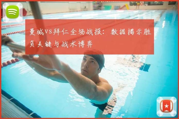 曼城vs拜仁全场战报：数据揭示胜负关键与战术博弈