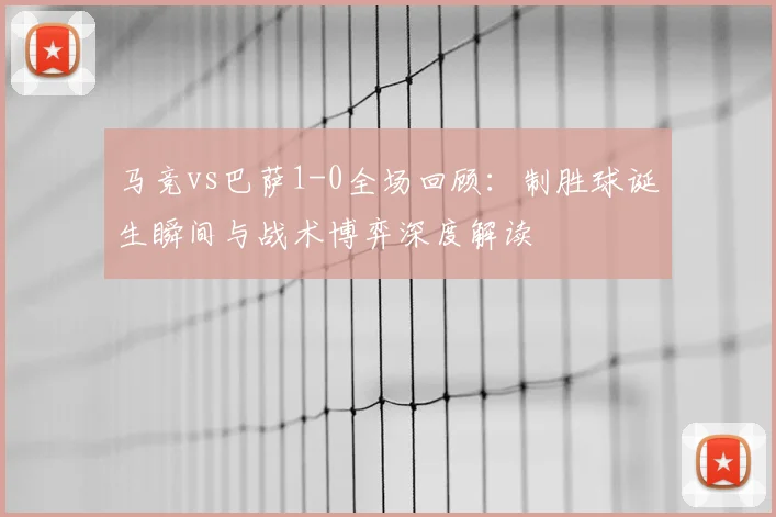马竞vs巴萨1-0全场回顾：制胜球诞生瞬间与战术博弈深度解读