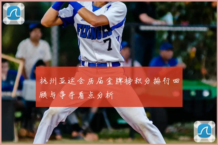 杭州亚运会历届金牌榜积分排行回顾与争夺看点分析