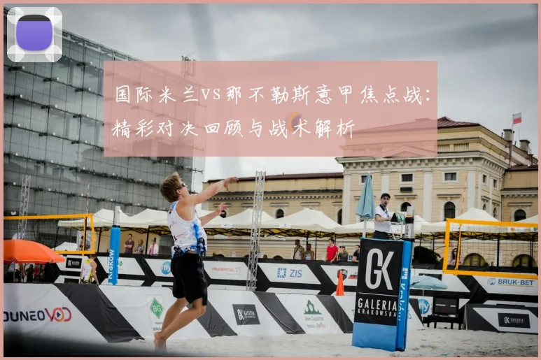 国际米兰vs那不勒斯意甲焦点战：精彩对决回顾与战术解析