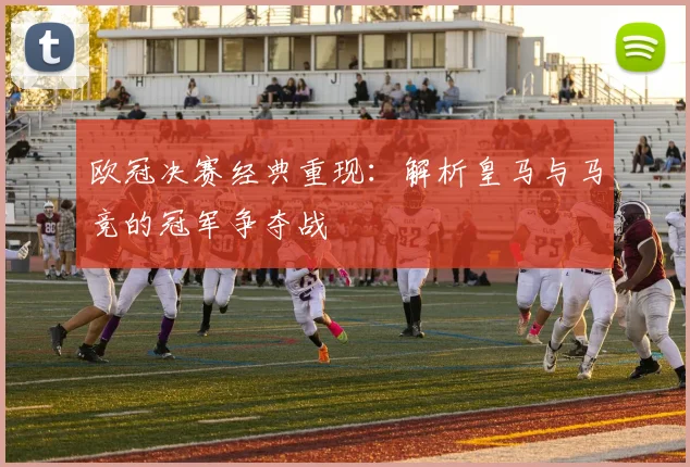 欧冠决赛经典重现：解析皇马与马竞的冠军争夺战